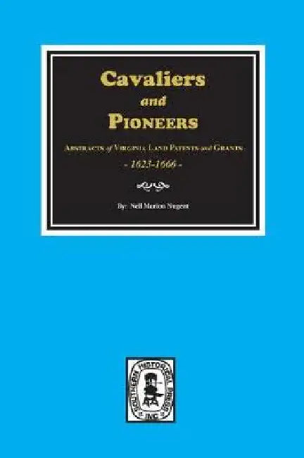 Cavaliers and Pioneers: Abstracts of Virginia Land Patents and Grants, 1623-1666. by Nell Marion Nugent