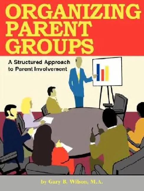 Organizing Parent Groups: A Structured Approach to Parent Involvement by Gary B. Wilson