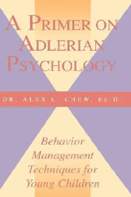 A Primer on Adlerian Psychology: Behavior Management Techniques for Young Children by Alex L. Chew