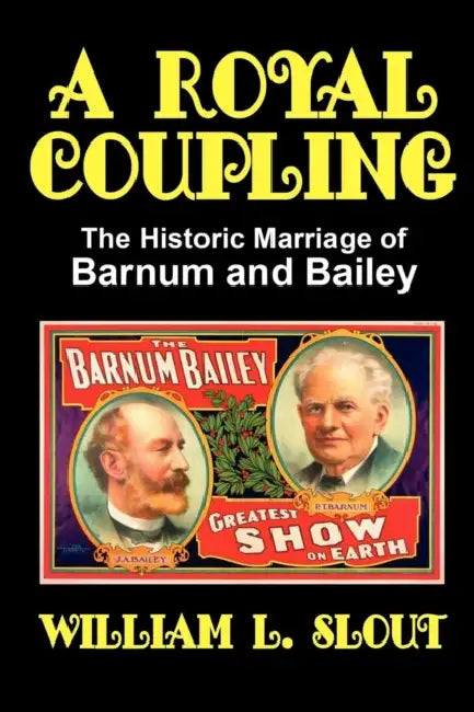 A Royal Coupling: The Historic Marriage of Barnum and Bailey by William L. Slout