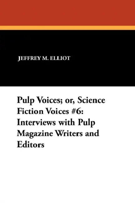Pulp Voices; or, Science Fiction Voices #6: Interviews with Pulp Magazine Writers and Editors by Jeffrey M. Elliot