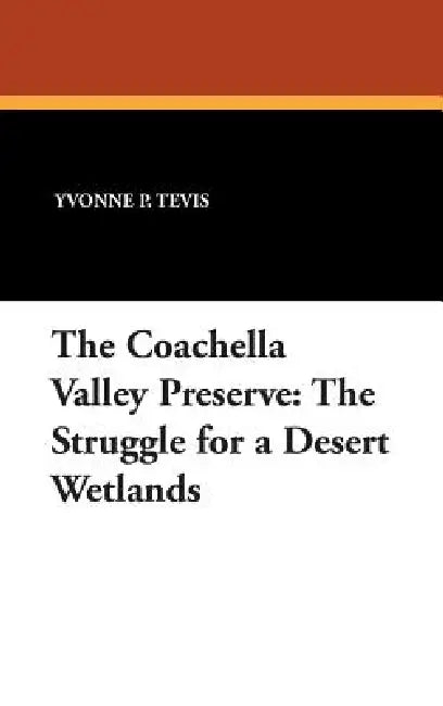 The Coachella Valley Preserve: The Struggle for a Desert Wetlands by Yvonne P. Tevis