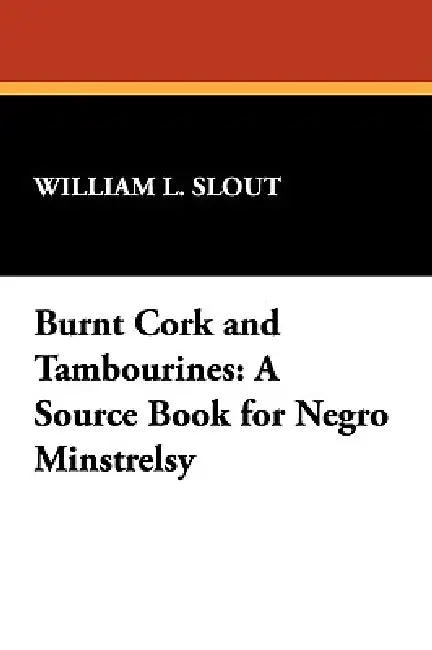 Burnt Cork and Tambourines: A Source Book for Negro Minstrelsy by William L. Slout