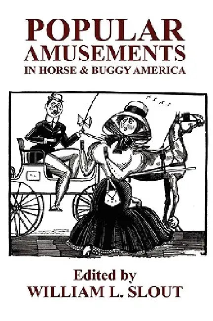 Popular Amusements in Horse & Buggy America: An Anthology of Contemporaneous Essays by William L. Slout