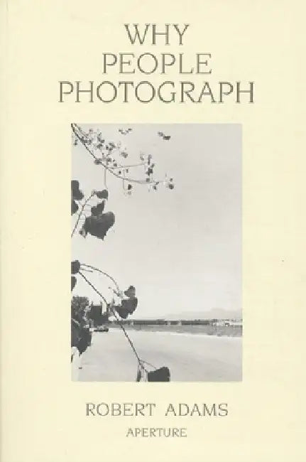 Robert Adams: Why People Photograph: Selected Essays and Reviews by Robert Adams