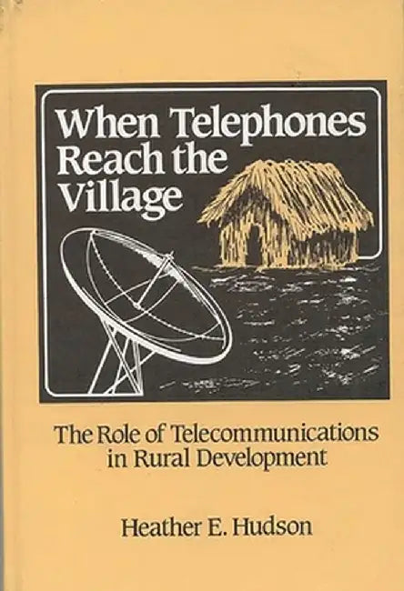 When Telephones Reach the Village: The Role of Telecommunication in Rural Development by Heather Hudson