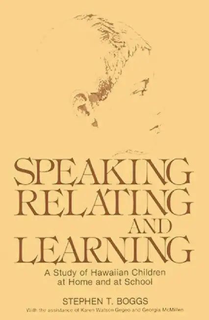 Speaking, Relating, and Learning: A Study of Hawaiian Children at Home and at School by Stephen T. Boggs