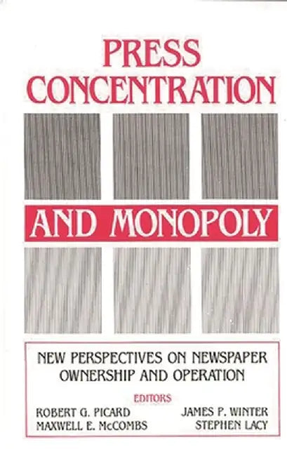 Press Concentration and Monopoly: New Perspectives on Newspaper Ownership and Operation by Robert G. Picard
