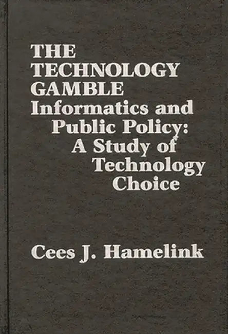 The Technology Gamble: Informatics and Public Policy-A Study of Technological Choice by Cees J. Hamelink