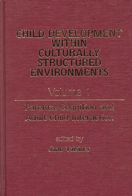 Child Development Within Culturally Structured Environments, Volume 1: Parental Cognition and Adult-Child Interaction by Jaan Valsiner