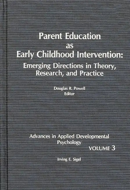 Parent Education as Early Childhood Intervention: Emerging Directions in Theory, Research and Practice by Irving E. Sigel
