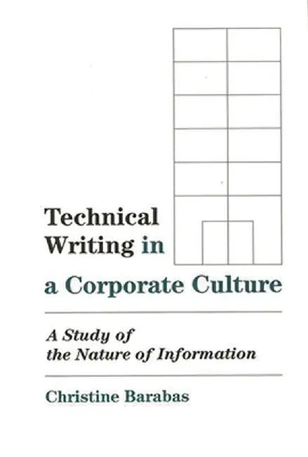Technical Writing in a Corporate Culture: A Study of the Nature of Information by Christine Barabas