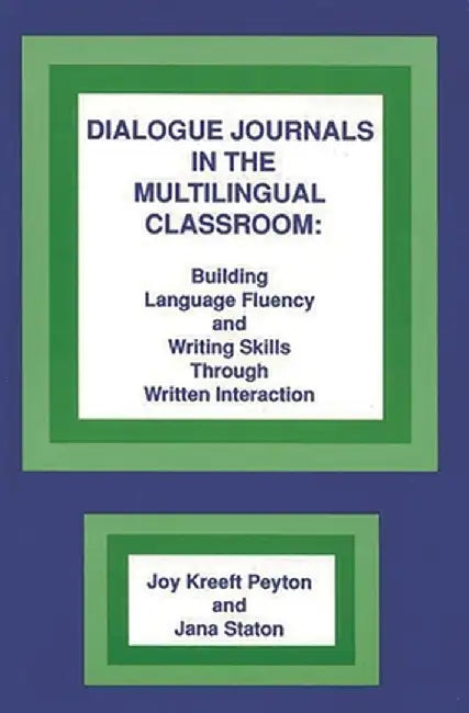 Dialogue Journals in the Multilingual Classroom: Building Language Fluency and Writing Skills Through Written Interaction by Joy Kreeft Peyton