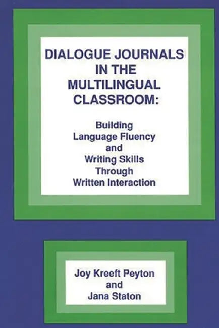 Dialogue Journals in the Multilingual Classroom: Building Language Fluency and Writing Skills Through Written Interaction by Joy Kreeft Peyton