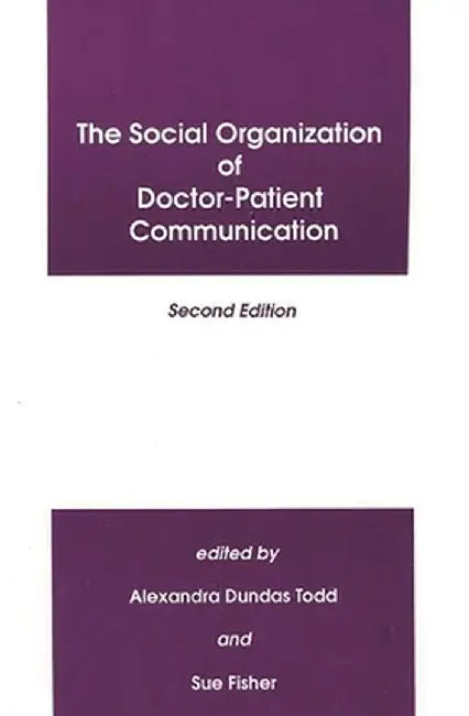 The Social Organization of Doctor-Patient Communication, Second Edition by Alexandra Dundas Todd