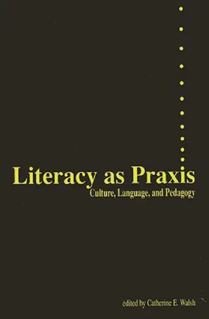 Literacy as Praxis: Culture, Language, and Pedagogy by Catherine Walsh