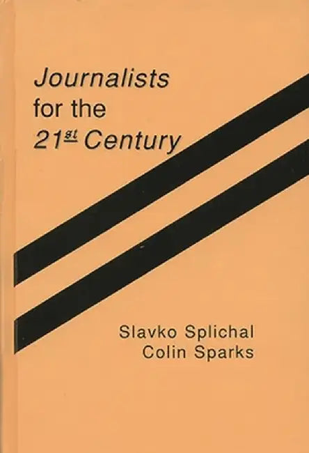 Journalists for the 21st Century: Tendencies of Professionalization Among First-Year Students in 22 Countries by Slavko Splichal