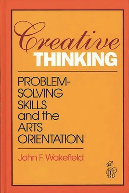 Creative Thinking: Problem Solving Skills and the Arts Orientation by John F. Wakefield