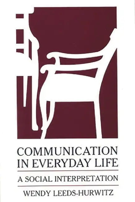 Communication in Everyday Life: A Social Interpretation by Wendy Leeds-Hurwitz