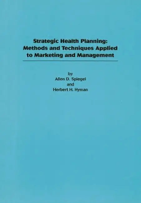 Strategic Health Planning: Methods and Techniques Applied to Marketing/Management by Allen D. Spiegel