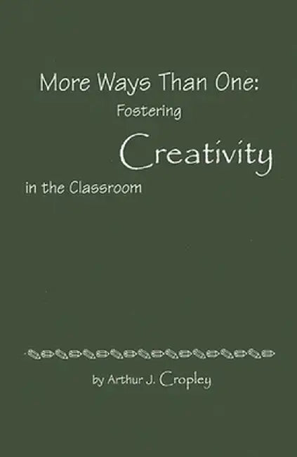 More Ways Than One: Fostering Creativity in the Classroom by A. J. Cropley