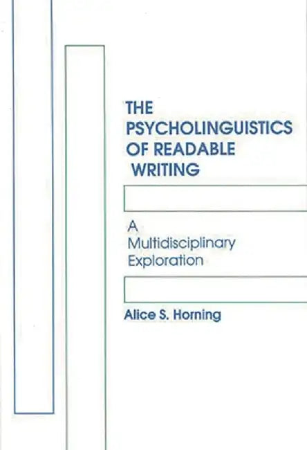 The Psycholinguistics of Readable Writing: A Multidisciplinary Exploration by Alice S. Horning