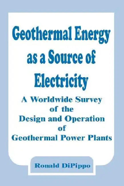 Geothermal Energy as a Source of Electricity: A Worldwide Survey of the Design and Operation of Geothermal Power Plants by Ronald Dipippo