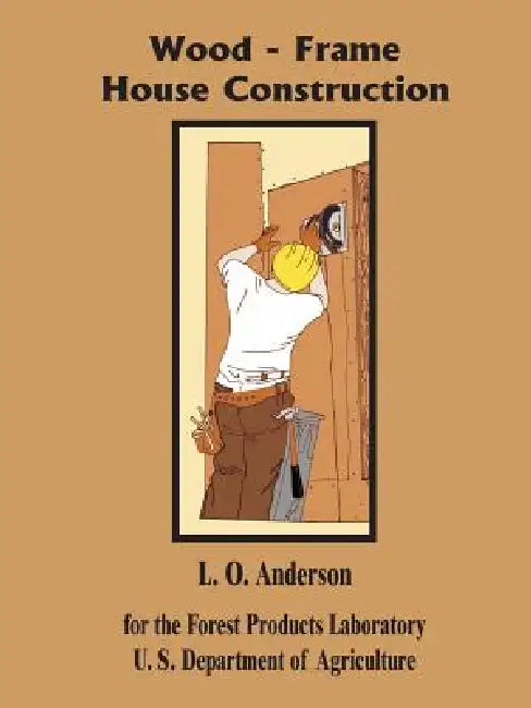 Wood - Frame House Construction by L. O. Anderson