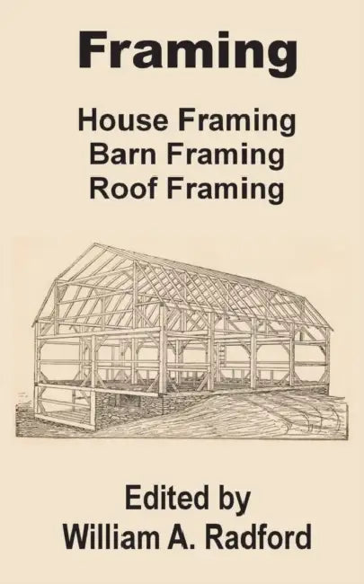 Framing: House Framing, Barn Framing, Roof Framing by William a. Radford