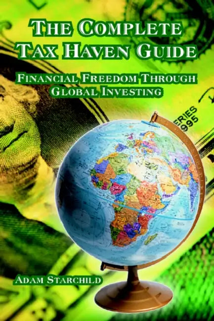 The Complete Tax Haven Guide: Financial Freedom Through Global Investing by Adam Starchild