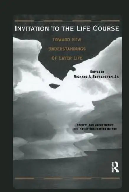 Invitation to the Life Course: Towards new understandings of later life by Richard Settersten