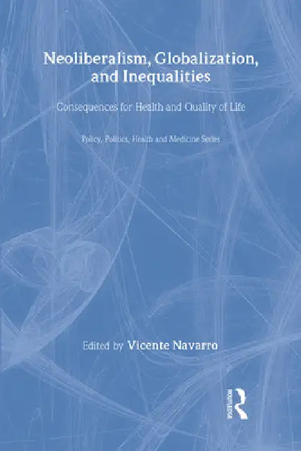 Neoliberalism, Globalization, and Inequalities: Consequences for Health and Quality of Life by Vicente Navarro