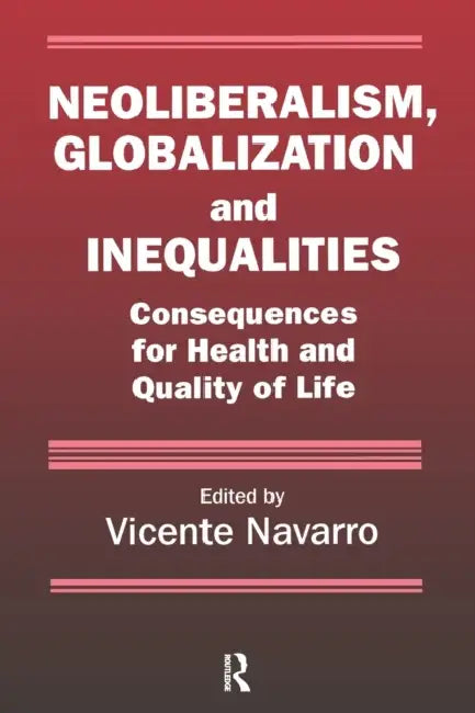 Neoliberalism, Globalization, and Inequalities: Consequences for Health and Quality of Life by Vicente Navarro