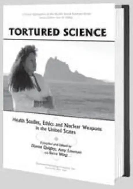 Tortured Science: Health Studies, Ethics and Nuclear Weapons in the United States by Dianne Quigley