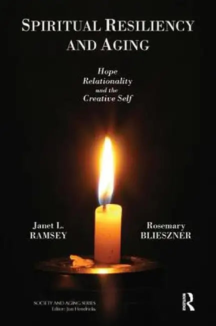 Spiritual Resiliency and Aging: Hope, Relationality, and the Creative Self by Janet Ramsey