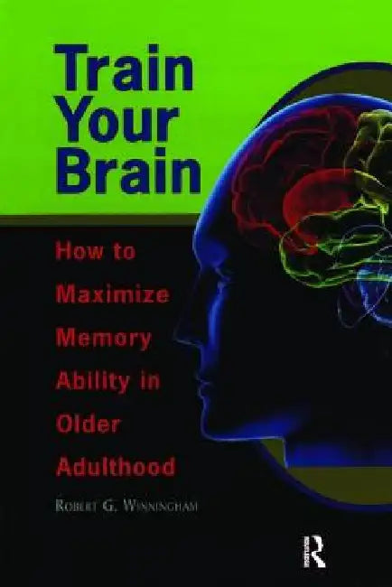 Train Your Brain: How To Maximize Memory Ability In Older Adulthood by Robert Winningham