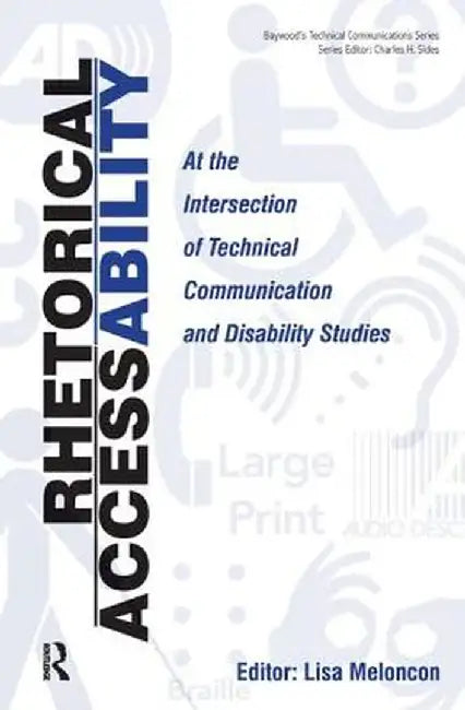 Rhetorical Accessability: At the Intersection of Technical Communication and Disability Studies by Lisa Meloncon