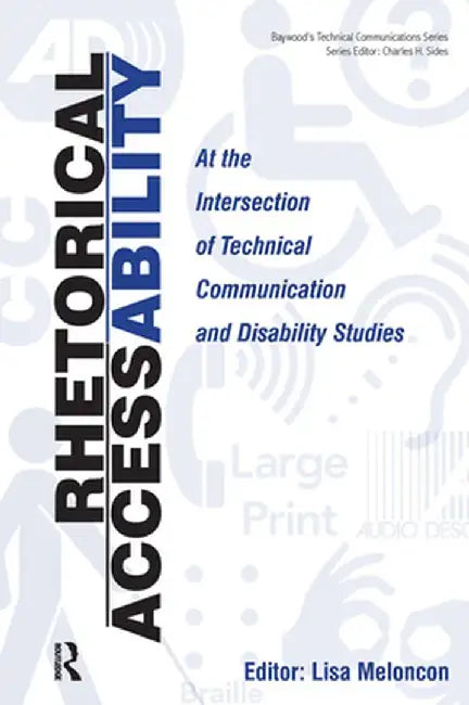 Rhetorical Accessability: At the Intersection of Technical Communication and Disability Studies by Lisa Meloncon