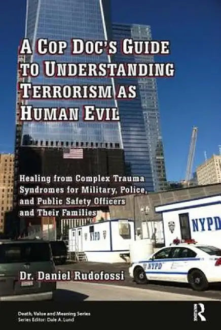 A Cop Doc's Guide to Understanding Terrorism as Human Evil: Healing from Complex Trauma Syndromes for Military, Police, and Public Safety Officers and by Daniel Rudofossi
