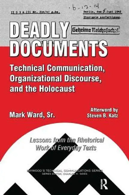 Deadly Documents: Technical Communication, Organizational Discourse, and the Holocaust: Lessons from the Rhetorical Work of Everyday Texts by Mark Ward