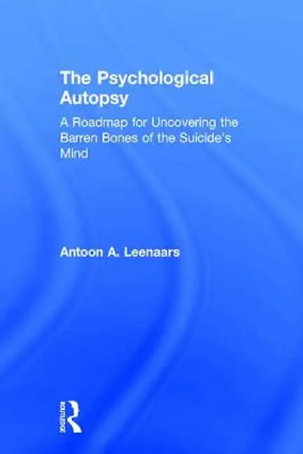 The Psychological Autopsy: A Roadmap for Uncovering the Barren Bones of the Suicide's Mind by Antoon Leenaars