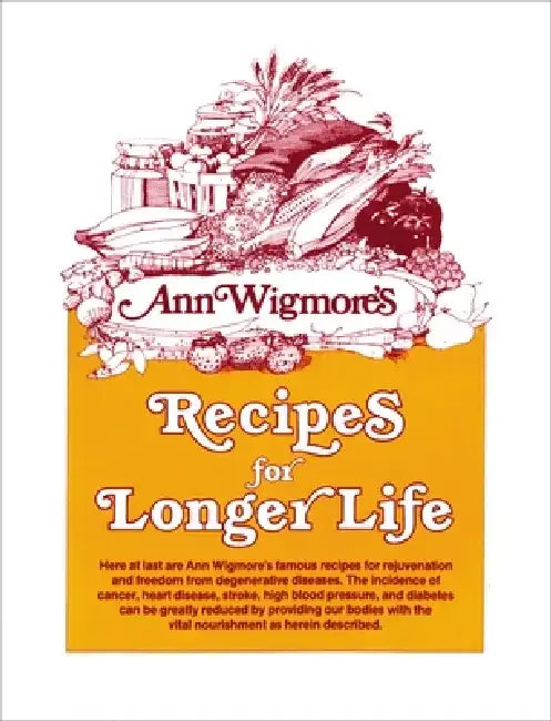 Recipes for Longer Life: Ann Wigmore's Famous Recipes for Rejuvenation and Freedom from Degenerative Diseases by Ann Wigmore