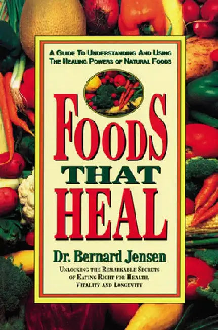Foods That Heal: A Guide to Understanding and Using the Healing Powers of Natural Foods by Bernard Jensen