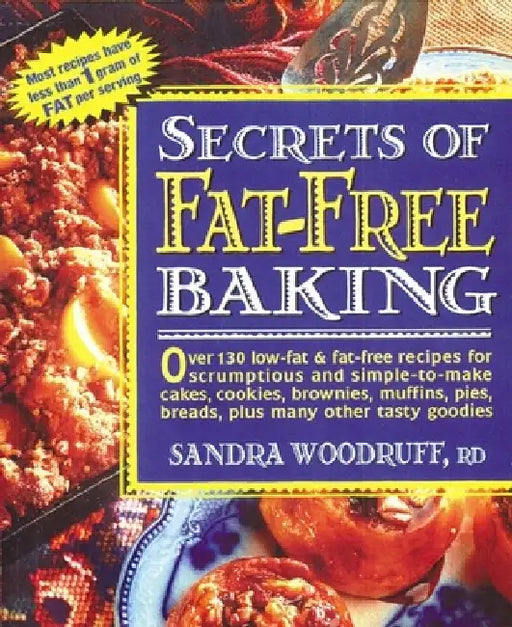 Secrets of Fat-Free Baking: Over 130 Low-Fat & Fat-Free Recipes for Scrumptious and Simple-to-Make Cakes, Cookies, Brownies, Muffins, Pies, Breads, Pl by Sandra Woodruff