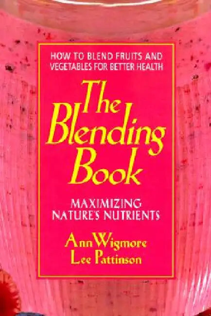 The Blending Book: Maximizing Nature's Nutrients -- How to Blend Fruits and Vegetables for Better Health by Ann Wigmore