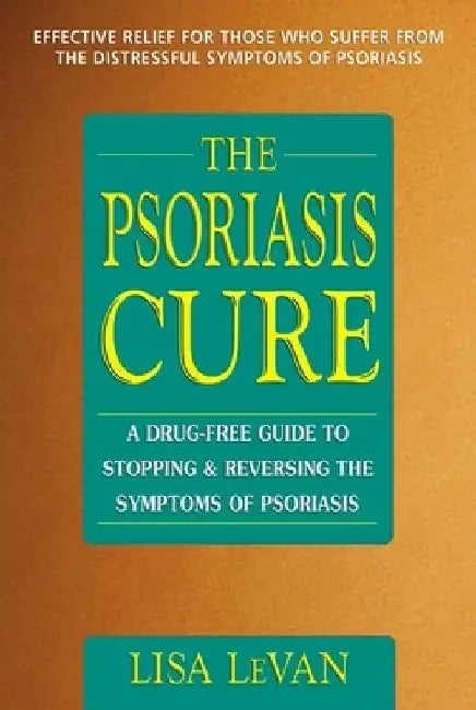 The Psoriasis Cure: A Drug-Free Guide to Stopping and Reversing the Symptoms of Psoriasis by Lisa Levan