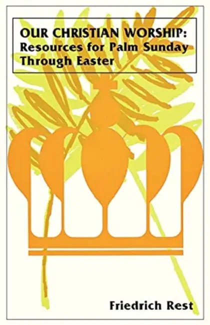 Our Christian Worship: Resources For Palm Sunday Through Easter by Friedrich Rest