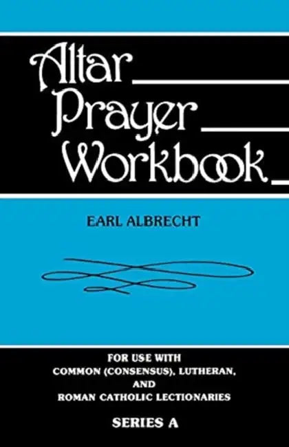 Altar Prayer Workbook: For Use with Common (Consensus), Lutheran, and Roman Catholic Lectionaries: Series a by Earl Albrecht