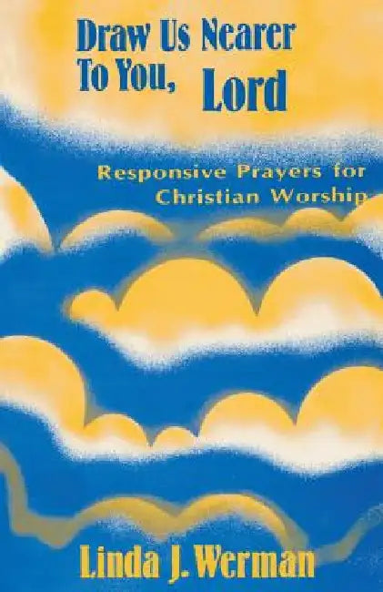 Draw Us Nearer to You, Lord: Responsive Prayers for Christian Worship by Linda J. Werman