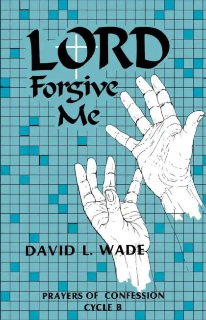 Lord Forgive Me: Prayers of Confession Cycle B by David L. Wade